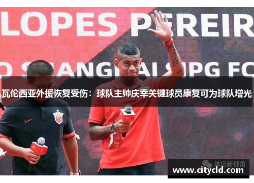 瓦伦西亚外援恢复受伤：球队主帅庆幸关键球员康复可为球队增光