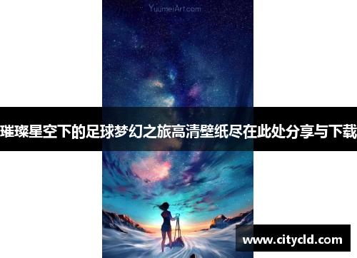 璀璨星空下的足球梦幻之旅高清壁纸尽在此处分享与下载