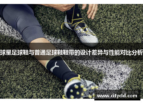 球星足球鞋与普通足球鞋鞋带的设计差异与性能对比分析