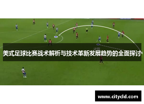 美式足球比赛战术解析与技术革新发展趋势的全面探讨